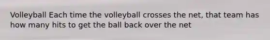 Volleyball Each time the volleyball crosses the net, that team has how many hits to get the ball back over the net