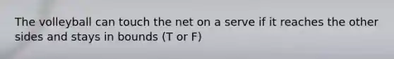 The volleyball can touch the net on a serve if it reaches the other sides and stays in bounds (T or F)