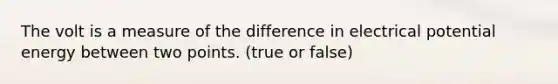 The volt is a measure of the difference in electrical potential energy between two points. (true or false)