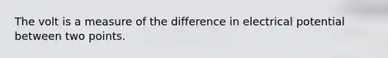 The volt is a measure of the difference in electrical potential between two points.