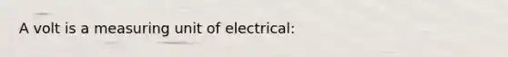 A volt is a measuring unit of electrical: