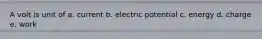 A volt is unit of a. current b. electric potential c. energy d. charge e. work