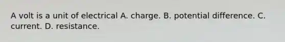 A volt is a unit of electrical A. charge. B. potential difference. C. current. D. resistance.