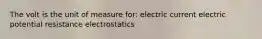 The volt is the unit of measure for: electric current electric potential resistance electrostatics