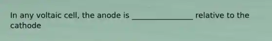 In any voltaic cell, the anode is ________________ relative to the cathode