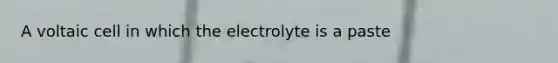 A voltaic cell in which the electrolyte is a paste