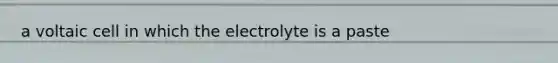 a voltaic cell in which the electrolyte is a paste