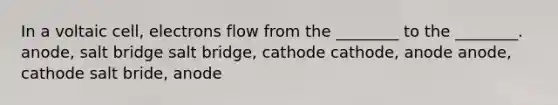 In a voltaic cell, electrons flow from the ________ to the ________. anode, salt bridge salt bridge, cathode cathode, anode anode, cathode salt bride, anode