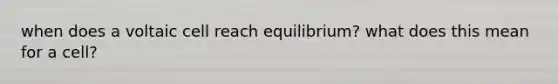 when does a voltaic cell reach equilibrium? what does this mean for a cell?