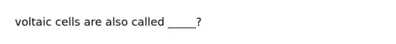 voltaic cells are also called _____?