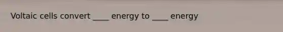 Voltaic cells convert ____ energy to ____ energy