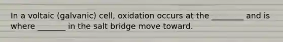 In a voltaic (galvanic) cell, oxidation occurs at the ________ and is where _______ in the salt bridge move toward.