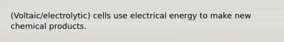 (Voltaic/electrolytic) cells use electrical energy to make new chemical products.