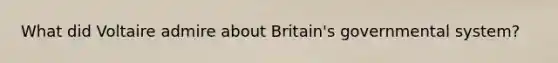 What did Voltaire admire about Britain's governmental system?