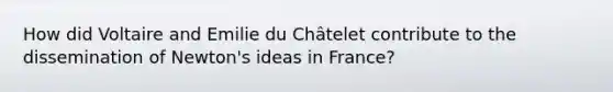 How did Voltaire and Emilie du Châtelet contribute to the dissemination of Newton's ideas in France?