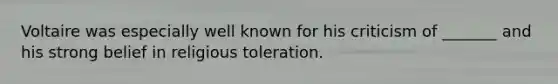 Voltaire was especially well known for his criticism of _______ and his strong belief in religious toleration.