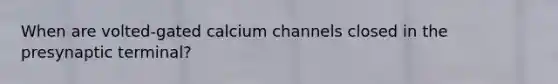 When are volted-gated calcium channels closed in the presynaptic terminal?