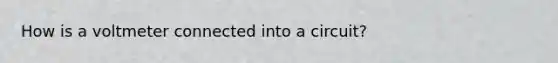 How is a voltmeter connected into a circuit?