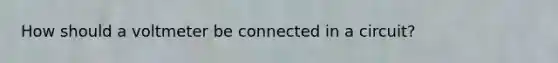 How should a voltmeter be connected in a circuit?
