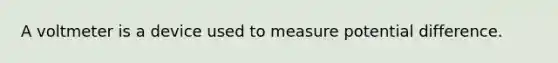 A voltmeter is a device used to measure potential difference.