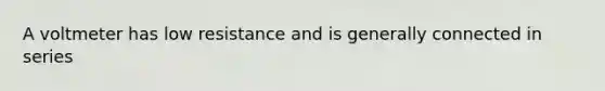 A voltmeter has low resistance and is generally connected in series