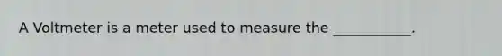 A Voltmeter is a meter used to measure the ___________.