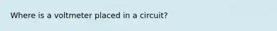 Where is a voltmeter placed in a circuit?