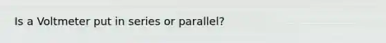 Is a Voltmeter put in series or parallel?