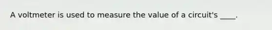 A voltmeter is used to measure the value of a circuit's ____.