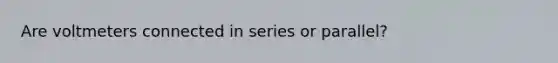 Are voltmeters connected in series or parallel?
