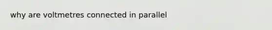 why are voltmetres connected in parallel