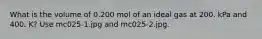 What is the volume of 0.200 mol of an ideal gas at 200. kPa and 400. K? Use mc025-1.jpg and mc025-2.jpg.