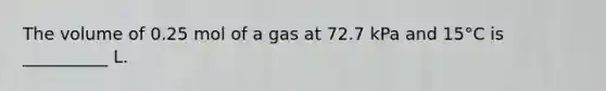 The volume of 0.25 mol of a gas at 72.7 kPa and 15°C is __________ L.