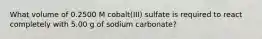 What volume of 0.2500 M cobalt(III) sulfate is required to react completely with 5.00 g of sodium carbonate?