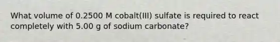 What volume of 0.2500 M cobalt(III) sulfate is required to react completely with 5.00 g of sodium carbonate?