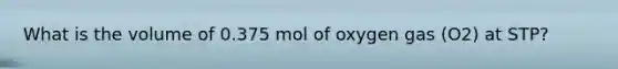 What is the volume of 0.375 mol of oxygen gas (O2) at STP?