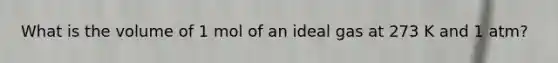 What is the volume of 1 mol of an ideal gas at 273 K and 1 atm?