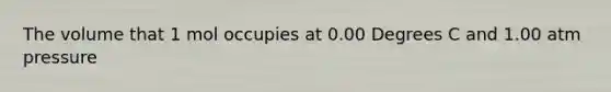 The volume that 1 mol occupies at 0.00 Degrees C and 1.00 atm pressure