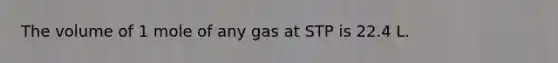 The volume of 1 mole of any gas at STP is 22.4 L.