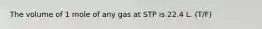 The volume of 1 mole of any gas at STP is 22.4 L. (T/F)