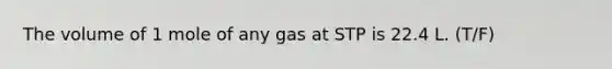 The volume of 1 mole of any gas at STP is 22.4 L. (T/F)