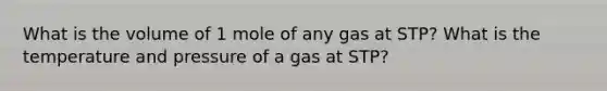 What is the volume of 1 mole of any gas at STP? What is the temperature and pressure of a gas at STP?