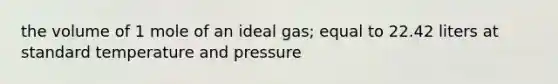 the volume of 1 mole of an ideal gas; equal to 22.42 liters at standard temperature and pressure