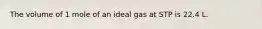 The volume of 1 mole of an ideal gas at STP is 22.4 L.