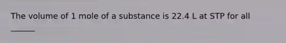 The volume of 1 mole of a substance is 22.4 L at STP for all ______