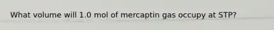 What volume will 1.0 mol of mercaptin gas occupy at STP?