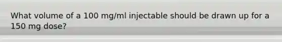 What volume of a 100 mg/ml injectable should be drawn up for a 150 mg dose?