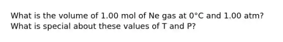 What is the volume of 1.00 mol of Ne gas at 0°C and 1.00 atm? What is special about these values of T and P?