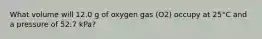 What volume will 12.0 g of oxygen gas (O2) occupy at 25°C and a pressure of 52.7 kPa?