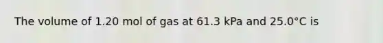 The volume of 1.20 mol of gas at 61.3 kPa and 25.0°C is